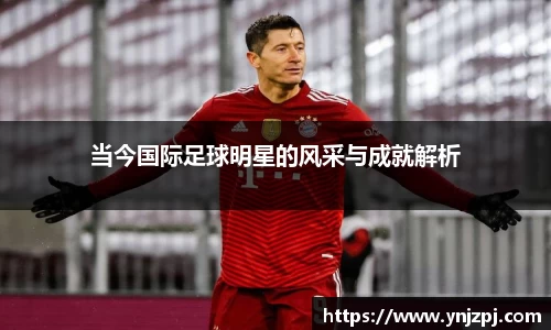 当今国际足球明星的风采与成就解析