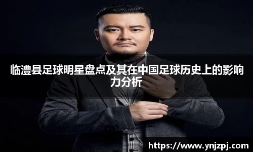 临澧县足球明星盘点及其在中国足球历史上的影响力分析